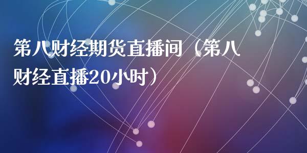 第八财经期货直播间（第八财经直播20小时）_https://www.fsyjjx.cn_期货在线_第1张