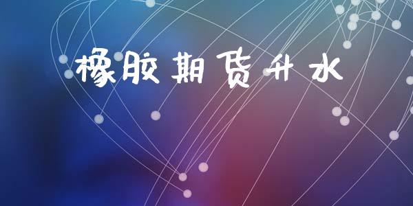 橡胶期货升水_https://www.fsyjjx.cn_期货在线_第1张