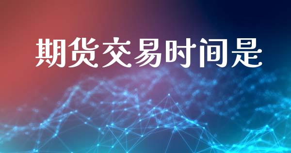 期货交易时间是_https://www.fsyjjx.cn_期货资讯_第1张