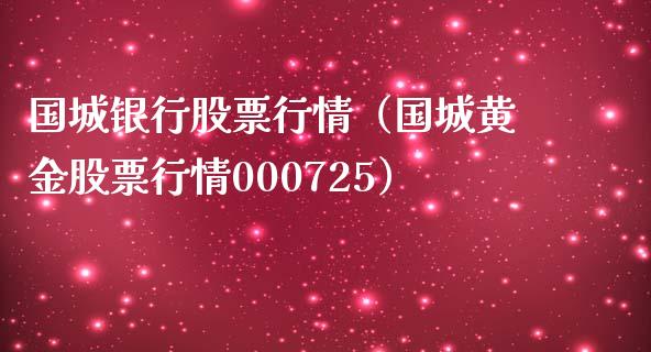 国城银行股票行情（国城黄金股票行情000725）_https://www.fsyjjx.cn_股票指导_第1张