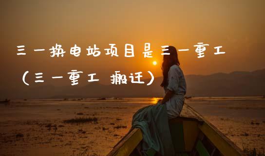 三一换电站项目是三一重工（三一重工 搬迁）_https://www.fsyjjx.cn_股市分析_第1张