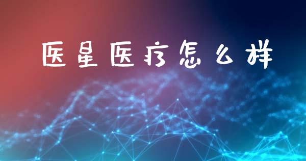 医星医疗怎么样_https://www.fsyjjx.cn_理财资讯_第1张