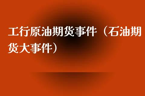 工行原油期货事件（石油期货大事件）_https://www.fsyjjx.cn_期货资讯_第1张
