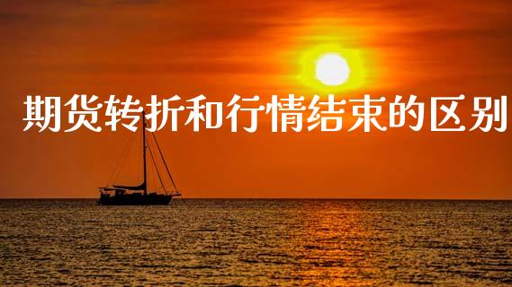 期货转折和行情结束的区别_https://www.fsyjjx.cn_期货研报_第1张