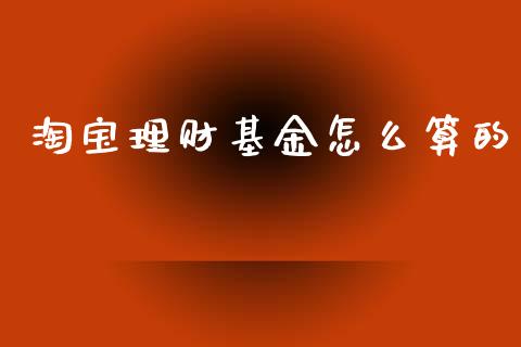 淘宝理财基金怎么算的_https://www.fsyjjx.cn_问财精选_第1张