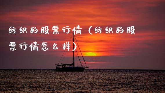 纺织的股票行情（纺织的股票行情怎么样）_https://www.fsyjjx.cn_股市分析_第1张