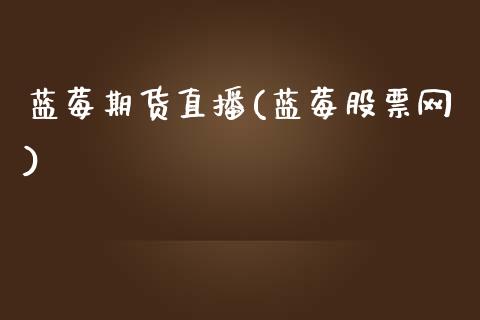 蓝莓期货直播(蓝莓股票网)_https://www.fsyjjx.cn_问财精选_第1张