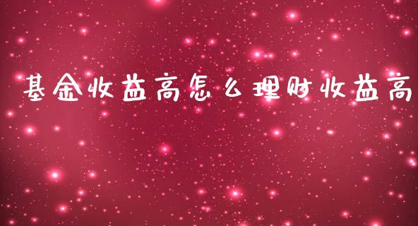 基金收益高怎么理财收益高_https://www.fsyjjx.cn_问财精选_第1张