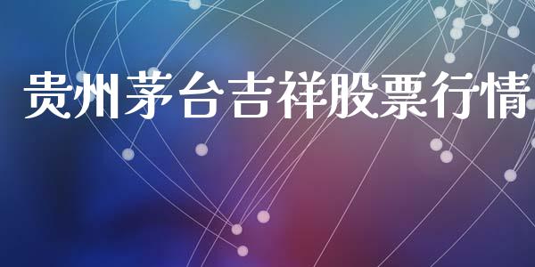 贵州茅台吉祥股票行情_https://www.fsyjjx.cn_股市分析_第1张