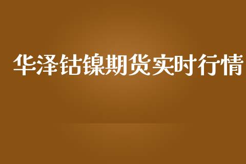 华泽钴镍期货实时行情_https://www.fsyjjx.cn_期货研报_第1张