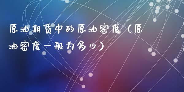 原油期货中的原油密度（原油密度一般为多少）_https://www.fsyjjx.cn_期货资讯_第1张