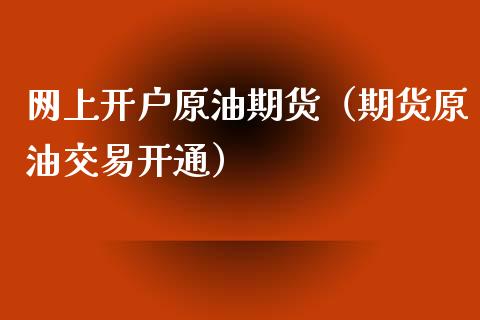 网上开户原油期货（期货原油交易开通）_https://www.fsyjjx.cn_期货资讯_第1张