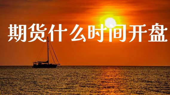 期货什么时间开盘_https://www.fsyjjx.cn_股指期货_第1张