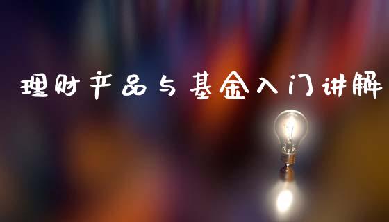 理财产品与基金入门讲解_https://www.fsyjjx.cn_问财精选_第1张