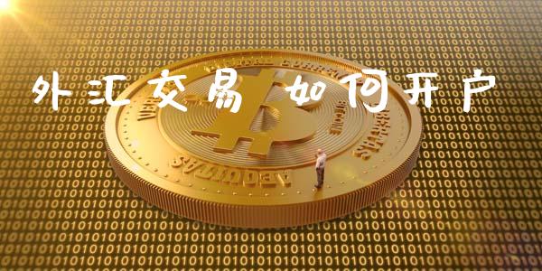 外汇交易 如何开户_https://www.fsyjjx.cn_理财资讯_第1张