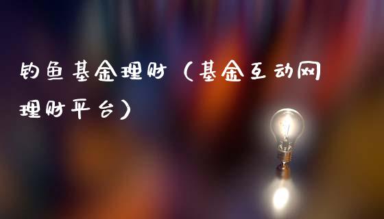 钓鱼基金理财（基金互动网理财平台）_https://www.fsyjjx.cn_理财资讯_第1张
