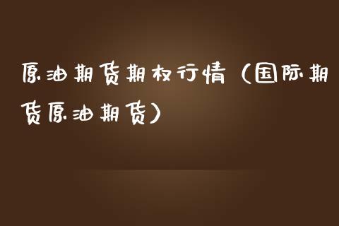 原油期货期权行情（国际期货原油期货）_https://www.fsyjjx.cn_期货资讯_第1张