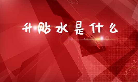升贴水是什么_https://www.fsyjjx.cn_股票指导_第1张