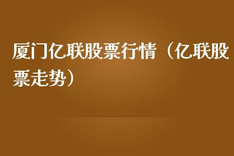 厦门亿联股票行情（亿联股票走势）_https://www.fsyjjx.cn_股票指导_第1张