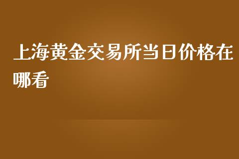 上海黄金交易所当日价格在哪看_https://www.fsyjjx.cn_期货资讯_第1张