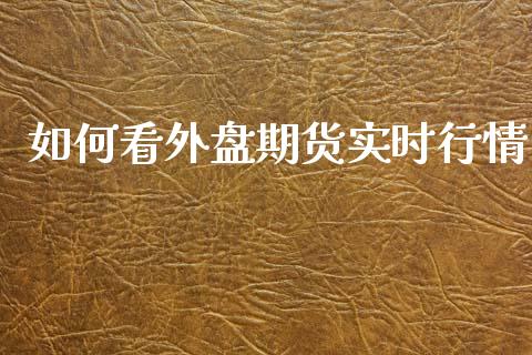 如何看外盘期货实时行情_https://www.fsyjjx.cn_期货资讯_第1张