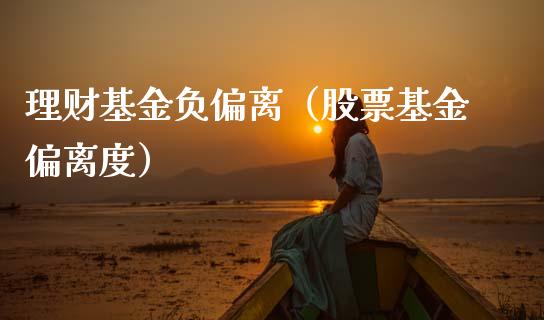 理财基金负偏离（股票基金偏离度）_https://www.fsyjjx.cn_问财精选_第1张