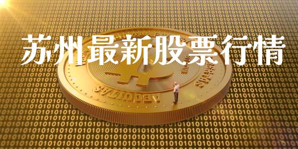 苏州最新股票行情_https://www.fsyjjx.cn_股市分析_第1张