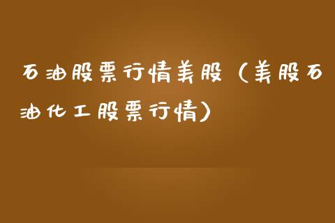 石油股票行情美股（美股石油化工股票行情）_https://www.fsyjjx.cn_股市分析_第1张