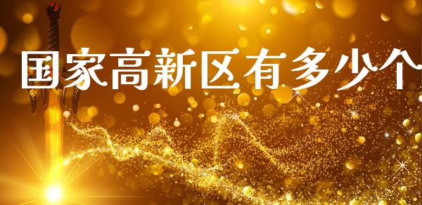 国家高新区有多少个_https://www.fsyjjx.cn_问财精选_第1张
