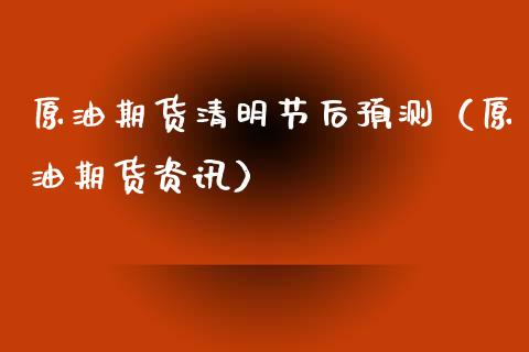 原油期货清明节后预测（原油期货资讯）_https://www.fsyjjx.cn_期货资讯_第1张