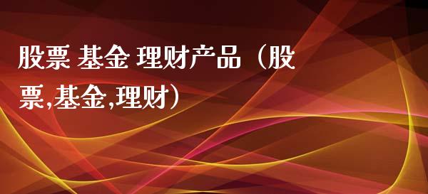 股票 基金 理财产品（股票,基金,理财）_https://www.fsyjjx.cn_问财精选_第1张
