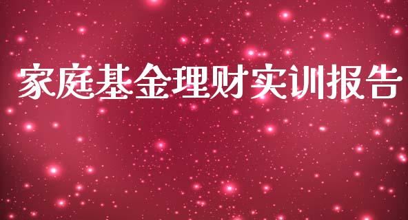 家庭基金理财实训报告_https://www.fsyjjx.cn_问财精选_第1张