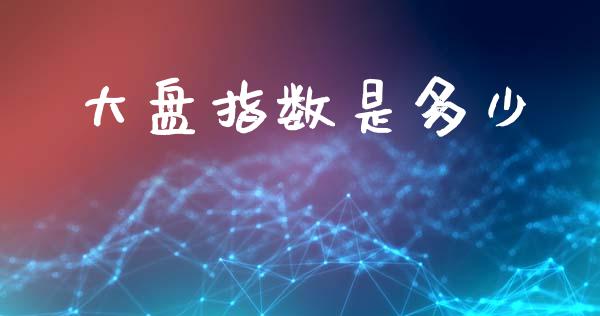 大盘指数是多少_https://www.fsyjjx.cn_期货资讯_第1张