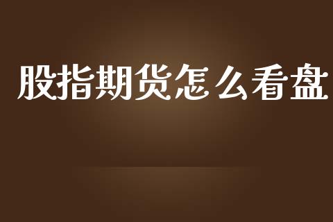 股指期货怎么看盘_https://www.fsyjjx.cn_期货研报_第1张