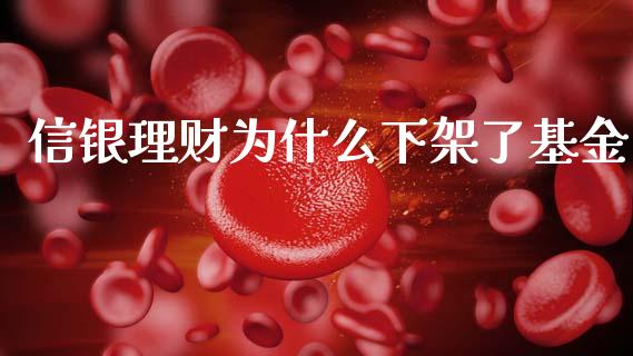 信银理财为什么下架了基金_https://www.fsyjjx.cn_理财资讯_第1张