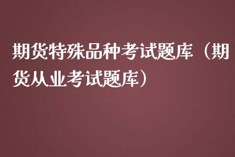 期货特殊品种考试题库（期货从业考试题库）_https://www.fsyjjx.cn_期货在线_第1张