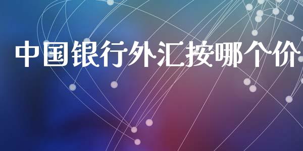 中国银行外汇按哪个价_https://www.fsyjjx.cn_理财资讯_第1张