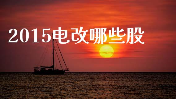 2015电改哪些股_https://www.fsyjjx.cn_期货资讯_第1张