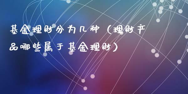 基金理财分为几种（理财产品哪些属于基金理财）_https://www.fsyjjx.cn_理财资讯_第1张