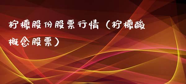 柠檬股份股票行情（柠檬酸概念股票）_https://www.fsyjjx.cn_股市分析_第1张