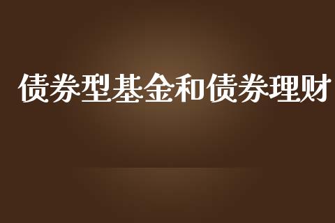 债券型基金和债券理财_https://www.fsyjjx.cn_问财精选_第1张