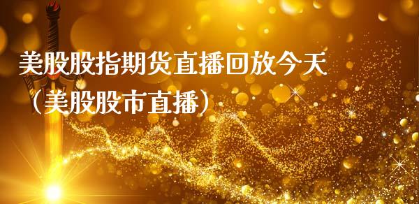 美股股指期货直播回放今天（美股股市直播）_https://www.fsyjjx.cn_期货在线_第1张