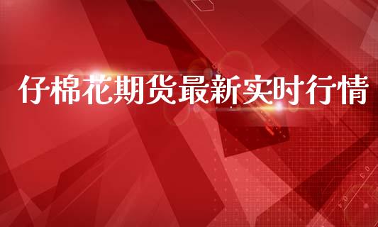 仔棉花期货最新实时行情_https://www.fsyjjx.cn_期货研报_第1张