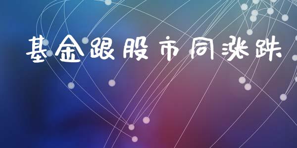 基金跟股市同涨跌_https://www.fsyjjx.cn_理财资讯_第1张