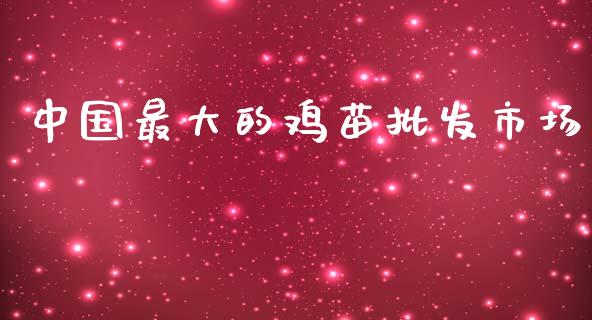 中国最大的鸡苗批发市场_https://www.fsyjjx.cn_期货资讯_第1张