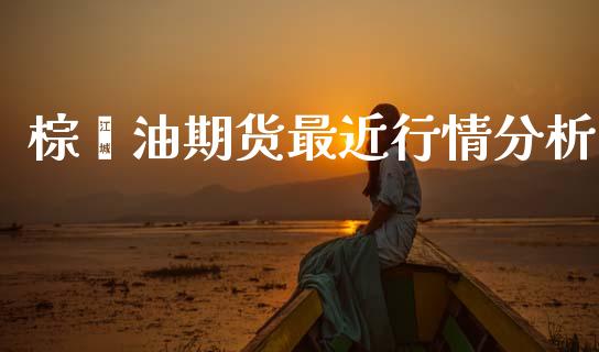 棕榈油期货最近行情分析_https://www.fsyjjx.cn_期货资讯_第1张