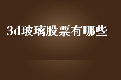 3d玻璃股票有哪些_https://www.fsyjjx.cn_股票指导_第1张