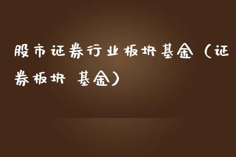 股市证券行业板块基金（证券板块 基金）_https://www.fsyjjx.cn_问财精选_第1张
