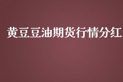 黄豆豆油期货行情分红_https://www.fsyjjx.cn_期货研报_第1张