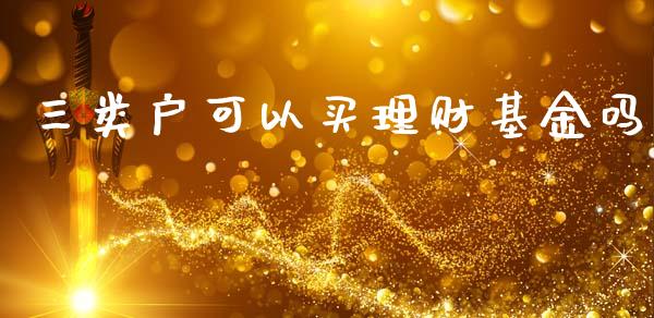 三类户可以买理财基金吗_https://www.fsyjjx.cn_理财资讯_第1张